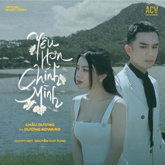 YÊU HƠN CHÍNH MÌNH - CHÂU DƯƠNG ft DƯƠNG EDWARD