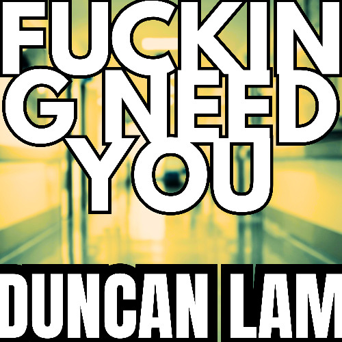 Duncan Lam - FUCKING NEED YOU