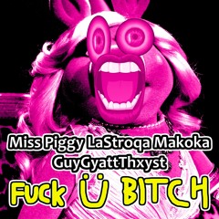 Miss Piggy, LaStroqa Makoka & GuyGyattThxyst - Fuck Ü Bitch