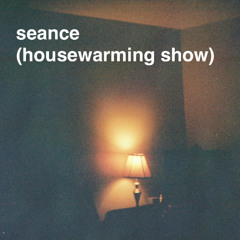 seance (housewarming show)