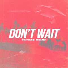 Don't Wait (Tevezz Remix)