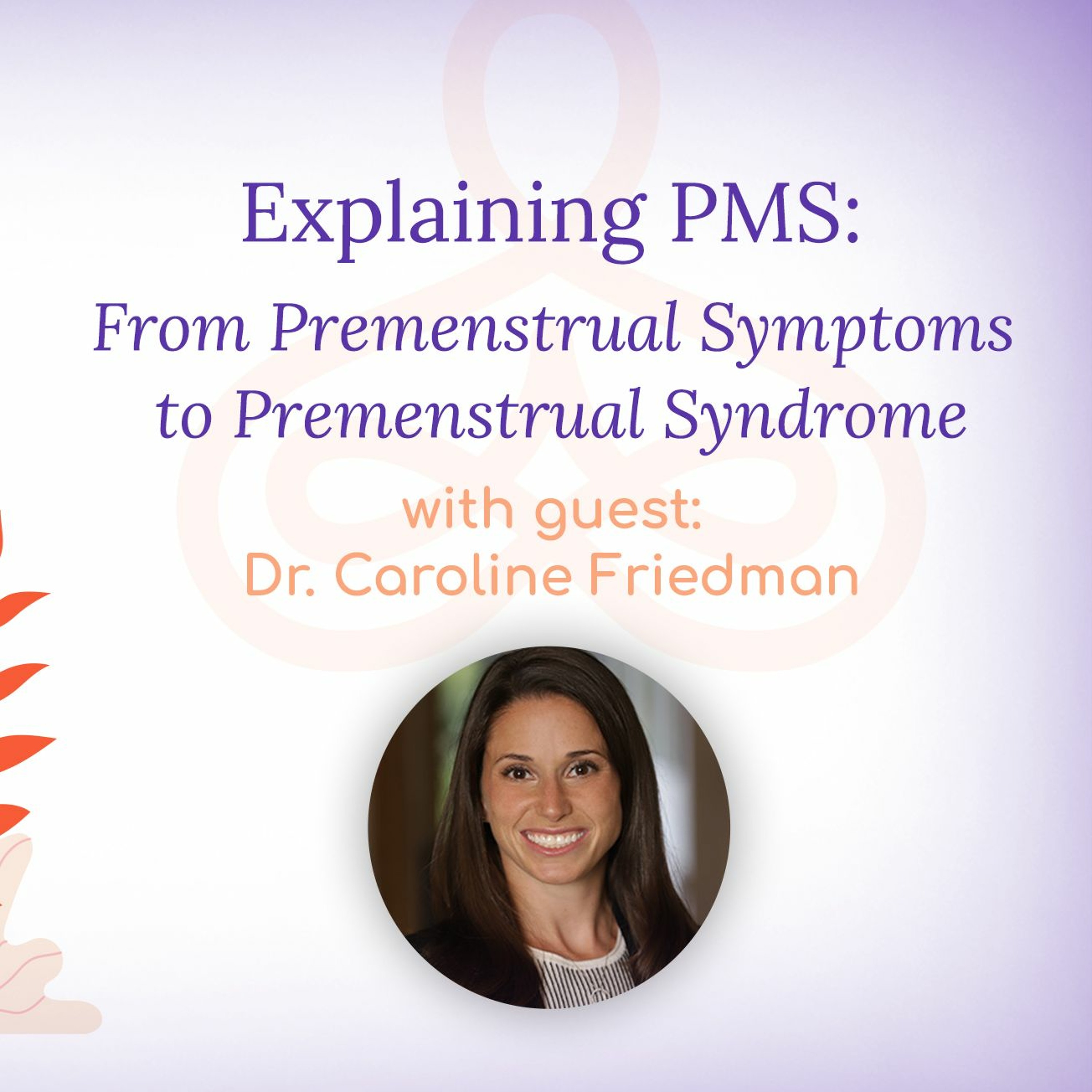 "Explaining PMS: From Premenstrual Symptoms to Premenstrual Syndrome: - with Dr. Caroline Friedman episode artwork