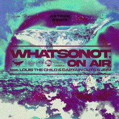 What So Not - On Air Feat. Louis The Child, Captain Cuts, JRM - (ASTRON REMIX)