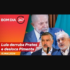 Bom dia 247: Lula derruba Prates e desloca Pimenta (15.5.24)