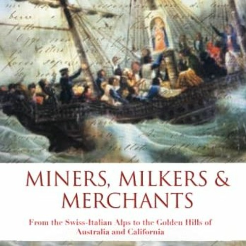 VIEW PDF EBOOK EPUB KINDLE Miners, Milkers & Merchants: From the Swiss-Italian Alps to the Golden Hi