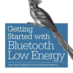 Read PDF √ Getting Started with Bluetooth Low Energy: Tools and Techniques for Low-Po