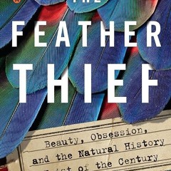 read✔ The Feather Thief: Beauty, Obsession, and the Natural History Heist of the