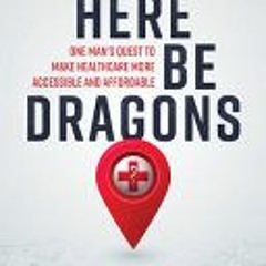 [PDF/ePub] Here Be Dragons: One Man’s Quest to Make Healthcare More Accessible and Affordable - Webs