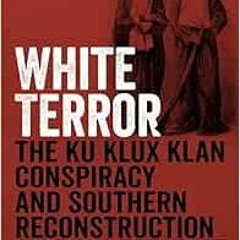 [Read] [EPUB KINDLE PDF EBOOK] White Terror: The Ku Klux Klan Conspiracy and Southern Reconstruction
