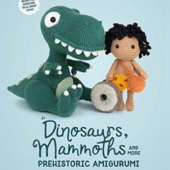 READ [PDF] Dinosaurs, Mammoths and More Prehistoric Amigurumi: Unearth 14 Awesom