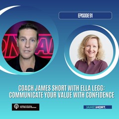 EP91 -Coach James Short with Ella Legg: Communicate Your Value with Confidence