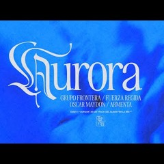 Grupo Frontera, Fuerza Regida, Oscar Maydon, Armenta - AURORA