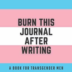 [Access] EBOOK ☑️ Burn This Journal After Writing: A Book for Transgender Men by  Mic