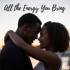 All The Energy You Bring