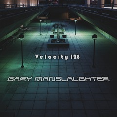 Velocity 128 - Gary Manslaughter