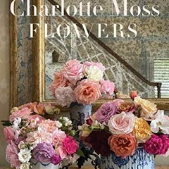 free PDF ✔️ Charlotte Moss Flowers by  Charlotte Moss [PDF EBOOK EPUB KINDLE]