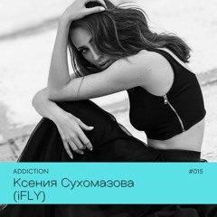 ADDICTION | Ксения Сухомазова (iFLY) #015