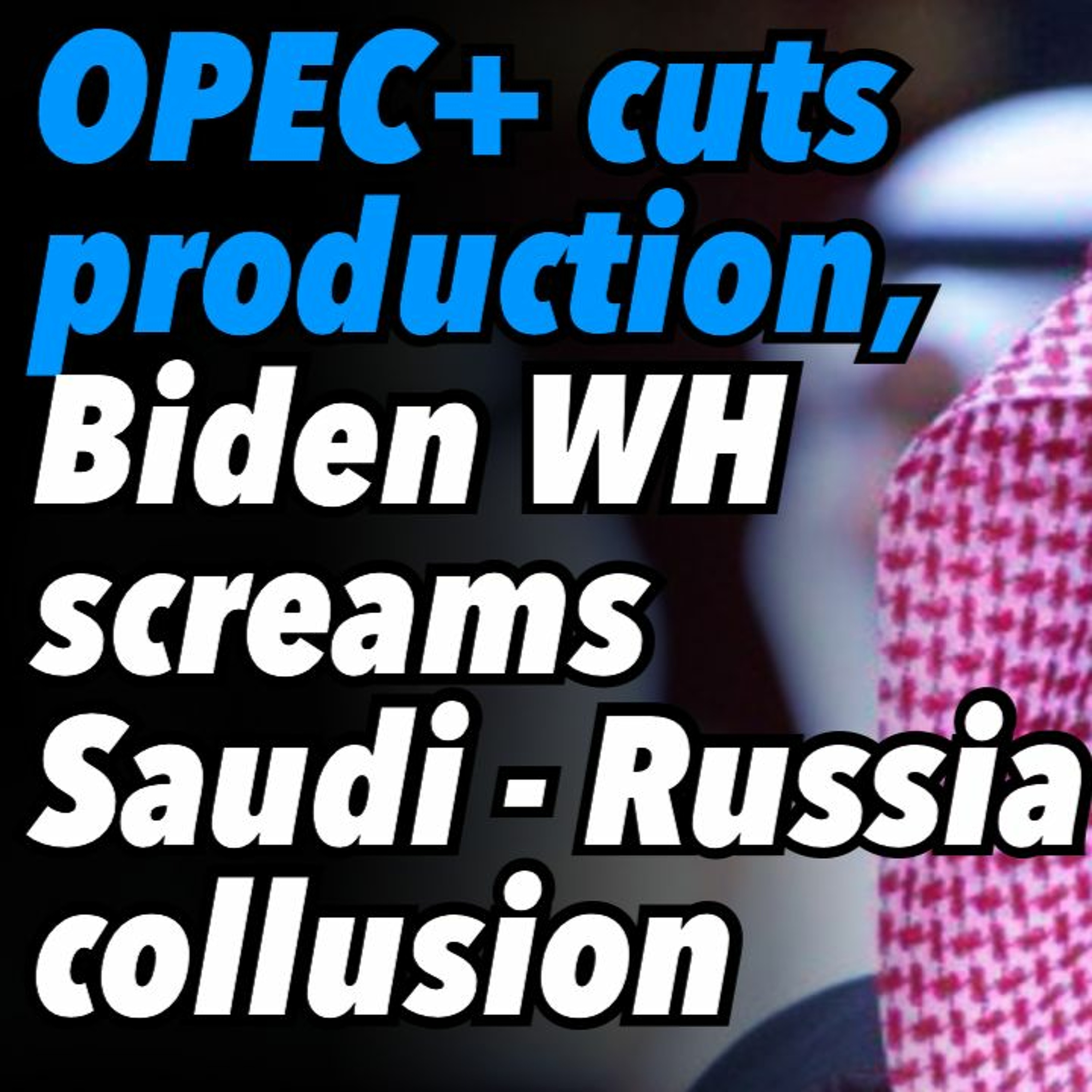 OPEC+ cuts production, Biden White House screams Saudi Arabia - Russia collusion