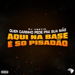 QUER CARINHO PEDE PRA SUA MÃE, AQUI NA BASE É SÓ PISADÃO