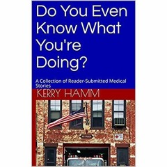 DOWNLOAD ⚡️ eBook Do You Even Know What You're Doing A Collection of Reader-Submitted Medical St