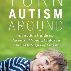 PDF Download Turn Autism Around: An Action Guide for Parents of Young Children with Early Signs of A