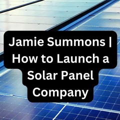 How can we Launch a Solar Panel Company | Jamie Summons