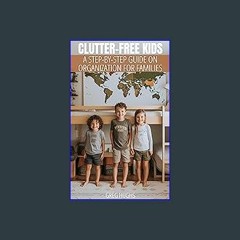 Read PDF ✨ Clutter-Free Kids: A Step-by-Step Guide on Organization for Families Pdf Ebook