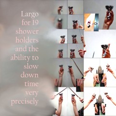 Largo for 19 Shower Holders and the Ability to Slow Down Time Very Precisely