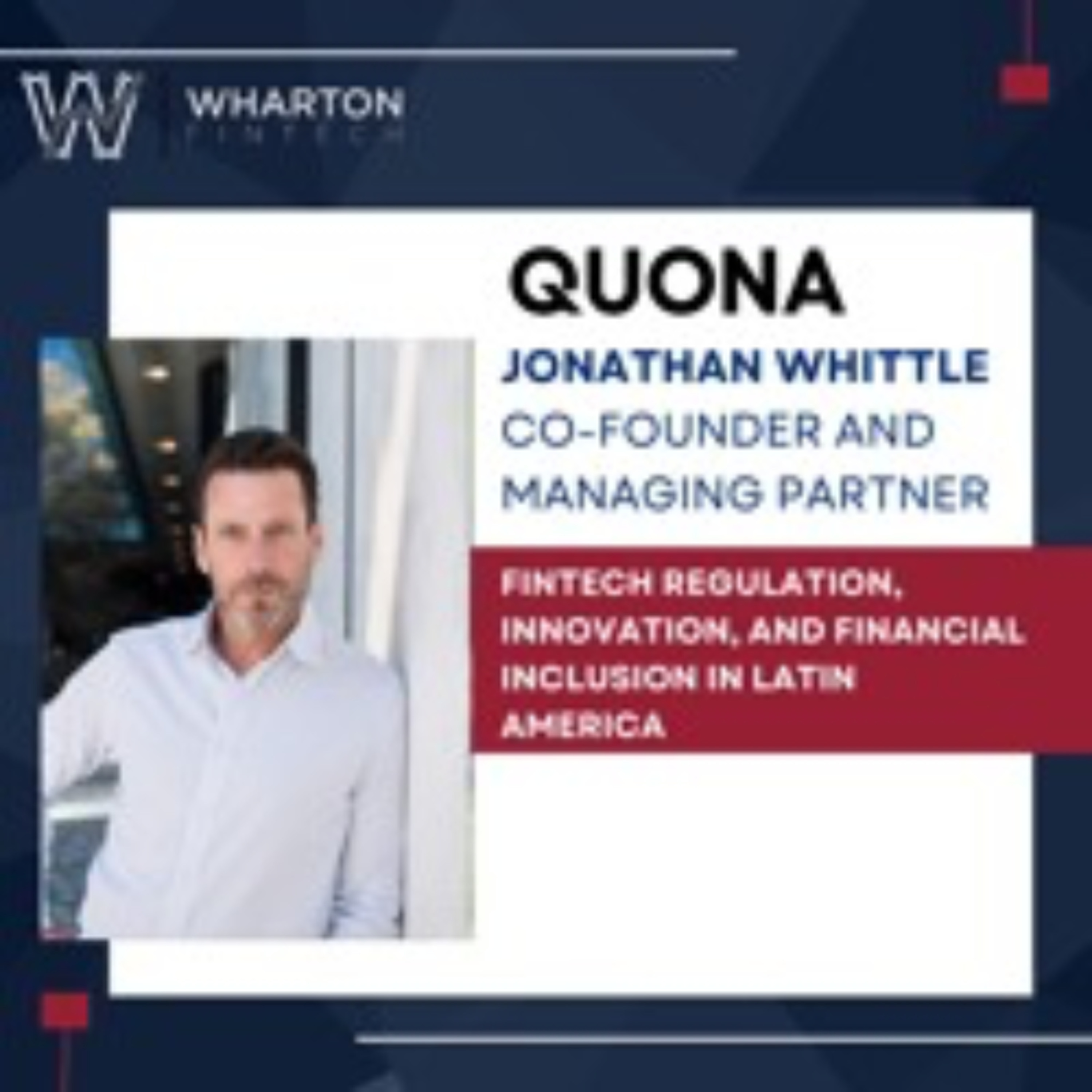 cover of episode Quona Co-Founder & Managing Partner Jonathan Whittle - Fintech Regulation, Innovation, & Financial Inclusion in Latin America