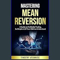 Read ebook [PDF] 🌟 Mastering Mean Reversion: A Guide to Profitable Trading, So Simple A 10-Year-Ol
