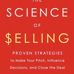 READ [PDF] The Science of Selling: Proven Strategies to Make Your Pitch, Influence Decisions, and
