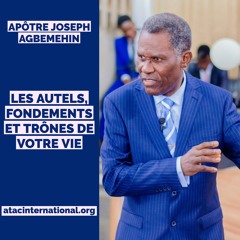 E001-3 Les Autels, Fondements et Trônes de votre vie - Apôtre Joseph K. Agbemehin