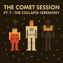 The Comet Session Pt.7 - The Collapse Ceremony