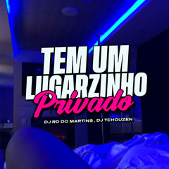 TEM UM LUGARZINHO PRIVADO [ DJ RD DO MARTINS & DJ TCHOUZEN ]