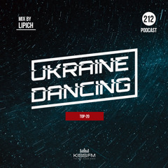 Ukraine Dancing. TOP-20 - Podcast #212 (Mix by Lipich) [Kiss FM 10.12.2021]