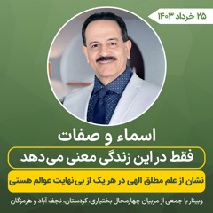 اسماء و صفات فقط در این زندگی معنی می‌دهد - نشان از علم مطلق الهی در هر یک از بینهایت عوالم هستی