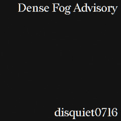 Dense Fog Advisory (disquiet0716)