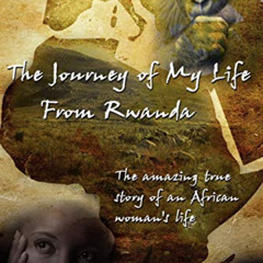 [VIEW] EBOOK 💙 The Journey of My Life From Rwanda: The amazing true story of an Afri