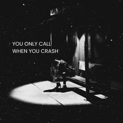 YOU ONLY CALL WHEN YOU CRASH