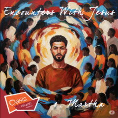Encounters With Jesus, Part Two: Martha