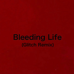 Bleeding Life (Glitch Remix)