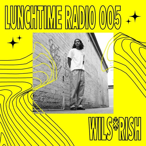 LUNCHTIME RADIO 005: WILS*RISH