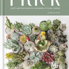 [PDF READ ONLINE] Prick: Cacti and Succulents: Choosing, Styling, Caring