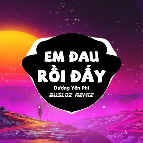 Em Đau Rồi Đấy (Busloz Remix) - Dương Yến Phi