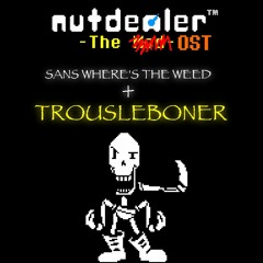 [NutDealer: The Mod OST] SANS WHERE'S THE WEED + TrousleBoner