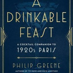 A Drinkable Feast: A Cocktail Companion to 1920s Paris - Philip Greene