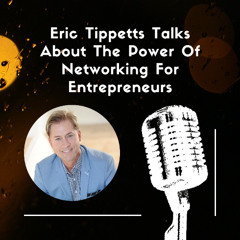 Eric Tippetts Talks About The Power of Networking for Entrepreneurs