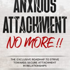 ACCESS KINDLE √ Anxious Attachment No More !!: The Exclusive Roadmap To strive Toward