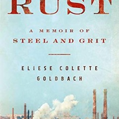 Get EBOOK EPUB KINDLE PDF Rust: A Memoir of Steel and Grit by  Eliese Colette  Goldba