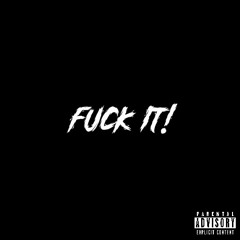 FUCK IT!